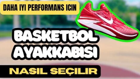 Basketbol Ayakkabı Seçimi İpuçları